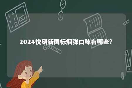 2024悦刻新国标烟弹口味有哪些？ 